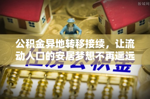 浪卡子公积金异地转移接续，让流动人口的安居梦想不再遥远