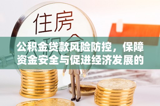 浪卡子公积金贷款风险防控，保障资金安全与促进经济发展的平衡之道