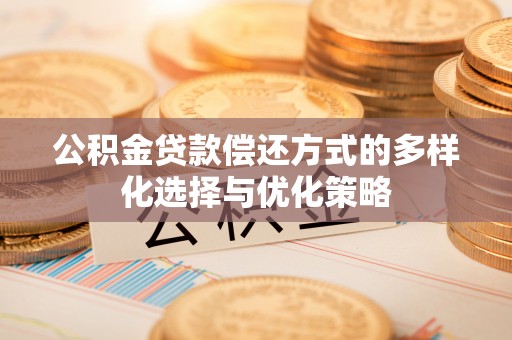 浪卡子公积金贷款偿还方式的多样化选择与优化策略