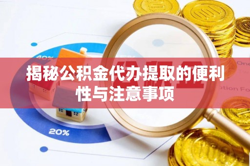 浪卡子揭秘公积金代办提取的便利性与注意事项