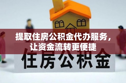 浪卡子提取住房公积金代办服务，让资金流转更便捷