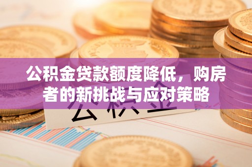 浪卡子公积金贷款额度降低，购房者的新挑战与应对策略