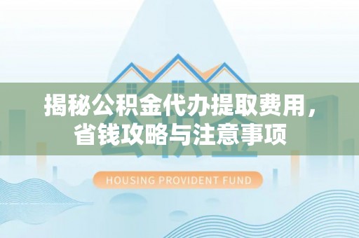 浪卡子揭秘公积金代办提取费用，省钱攻略与注意事项