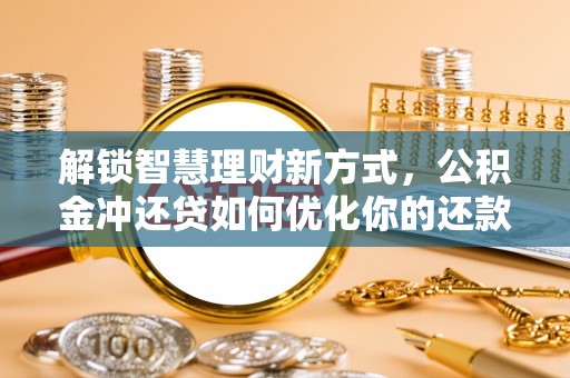浪卡子解锁智慧理财新方式，公积金冲还贷如何优化你的还款计划
