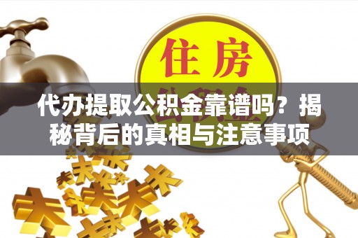 浪卡子代办提取公积金靠谱吗？揭秘背后的真相与注意事项