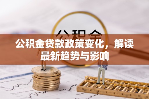 浪卡子公积金贷款政策变化，解读最新趋势与影响