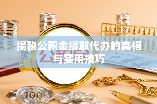 浪卡子揭秘公积金提取代办的真相与实用技巧