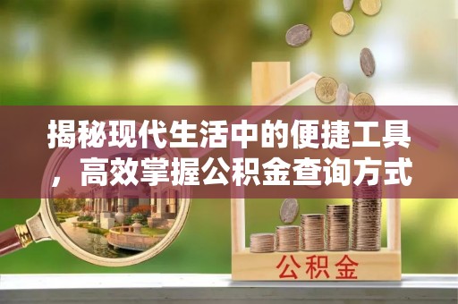 浪卡子揭秘现代生活中的便捷工具，高效掌握公积金查询方式