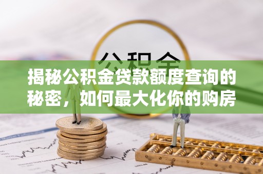 浪卡子揭秘公积金贷款额度查询的秘密，如何最大化你的购房资金？