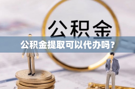 浪卡子公积金提取可以代办吗？