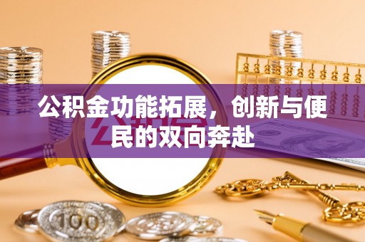 浪卡子公积金功能拓展，创新与便民的双向奔赴