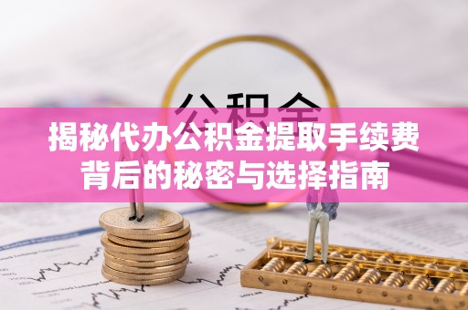 浪卡子揭秘代办公积金提取手续费背后的秘密与选择指南