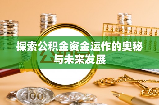 浪卡子探索公积金资金运作的奥秘与未来发展