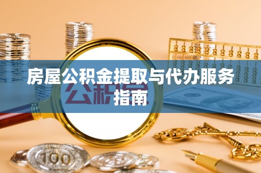 浪卡子房屋公积金提取与代办服务指南