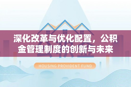 浪卡子深化改革与优化配置，公积金管理制度的创新与未来