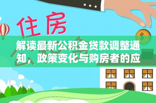 浪卡子解读最新公积金贷款调整通知，政策变化与购房者的应对策略