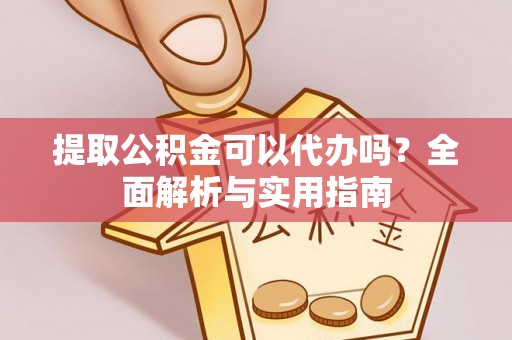 浪卡子提取公积金可以代办吗？全面解析与实用指南