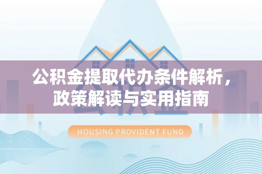 浪卡子公积金提取代办条件解析，政策解读与实用指南