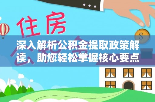 浪卡子深入解析公积金提取政策解读，助您轻松掌握核心要点