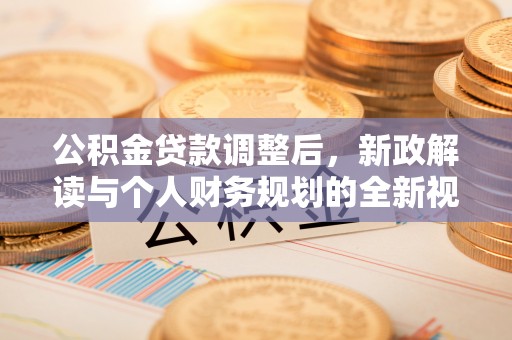 浪卡子公积金贷款调整后，新政解读与个人财务规划的全新视角