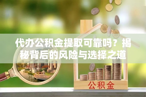 浪卡子代办公积金提取可靠吗？揭秘背后的风险与选择之道