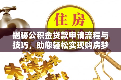 浪卡子揭秘公积金贷款申请流程与技巧，助您轻松实现购房梦
