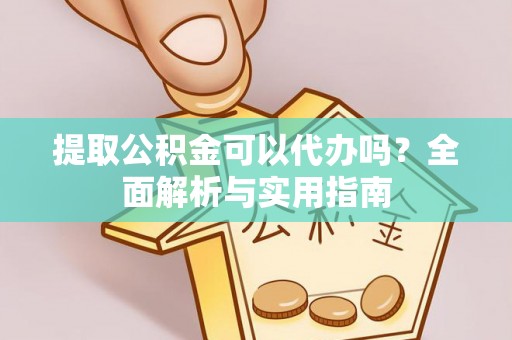 浪卡子提取公积金可以代办吗？全面解析与实用指南