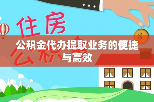 浪卡子公积金代办提取业务的便捷与高效