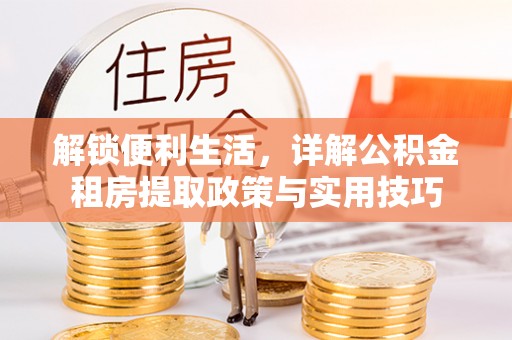 浪卡子解锁便利生活，详解公积金租房提取政策与实用技巧