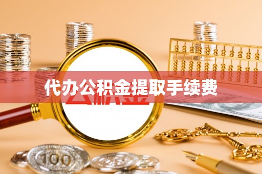 浪卡子代办公积金提取手续费