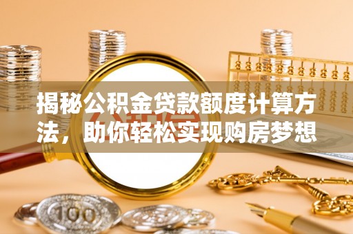 浪卡子揭秘公积金贷款额度计算方法，助你轻松实现购房梦想