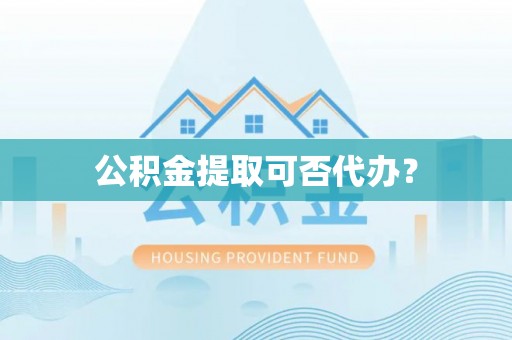 浪卡子公积金提取可否代办？