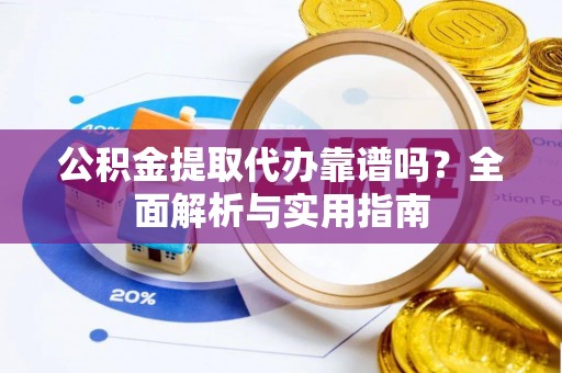 浪卡子公积金提取代办靠谱吗？全面解析与实用指南