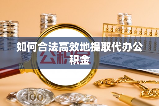 浪卡子如何合法高效地提取代办公积金