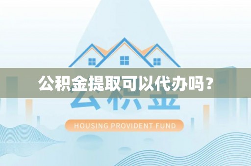 浪卡子公积金提取可以代办吗？