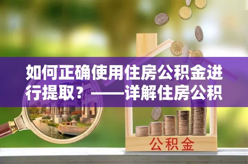 浪卡子如何正确使用住房公积金进行提取？——详解住房公积金代办提取流程与注意事项