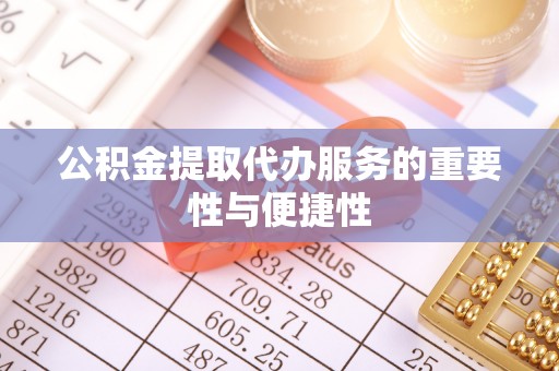 浪卡子公积金提取代办服务的重要性与便捷性