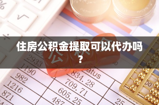 浪卡子住房公积金提取可以代办吗？
