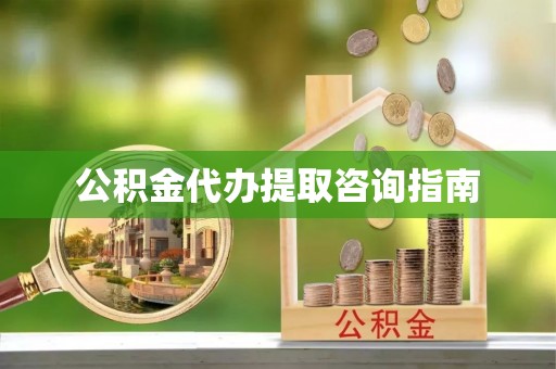 浪卡子公积金代办提取咨询指南