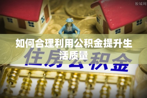 浪卡子如何合理利用公积金提升生活质量