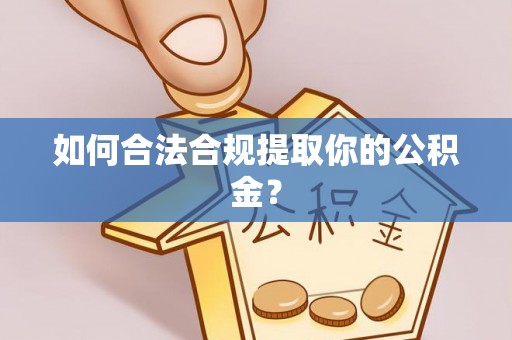 浪卡子如何合法合规提取你的公积金？